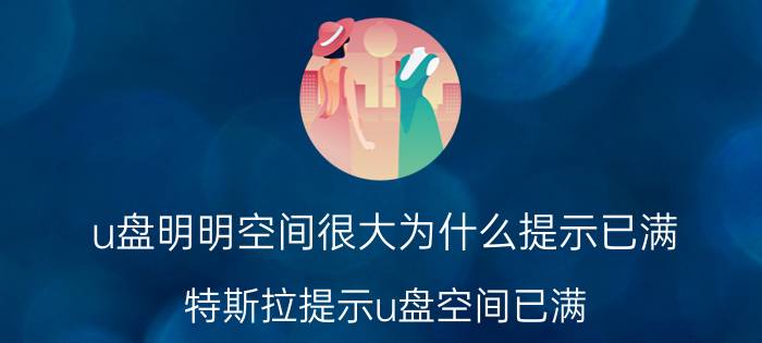 u盘明明空间很大为什么提示已满 特斯拉提示u盘空间已满？